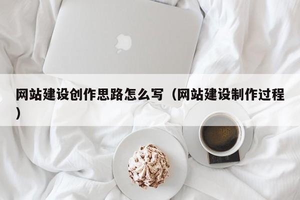 网站建设创作思路怎么写（网站建设制作过程）