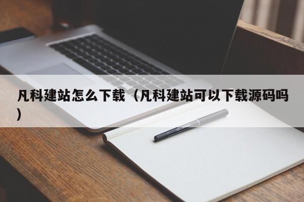 凡科建站怎么下载（凡科建站可以下载源码吗）