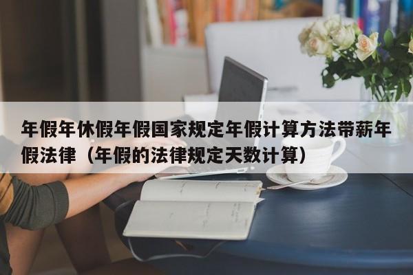 年假年休假年假国家规定年假计算方法带薪年假法律（年假的法律规定天数计算）