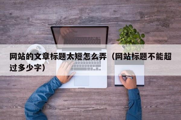 网站的文章标题太短怎么弄（网站标题不能超过多少字）