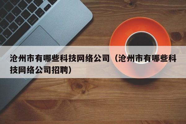 沧州市有哪些科技网络公司（沧州市有哪些科技网络公司招聘）